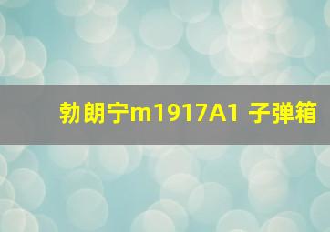 勃朗宁m1917A1 子弹箱